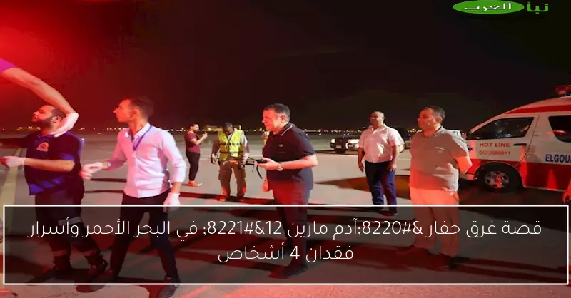 قصة غرق حفار “آدم مارين 12” في البحر الأحمر وأسرار فقدان 4 أشخاص