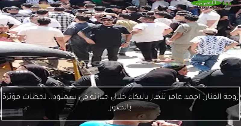 زوجة الفنان أحمد عامر تنهار بالبكاء خلال جنازته في سمنود.. لحظات مؤثرة بالصور