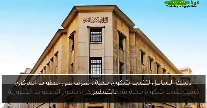 دليلك الشامل لتقديم شكوى بنكية.. تعرف على خطوات المركزي بالتفصيل