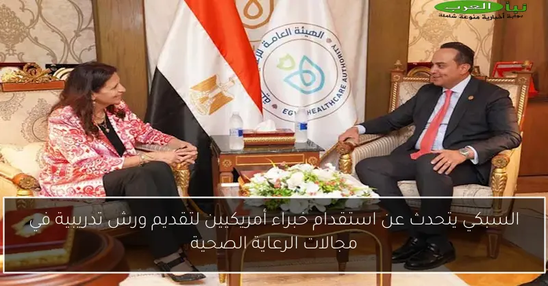 السبكي يتحدث عن استقدام خبراء أمريكيين لتقديم ورش تدريبية في مجالات الرعاية الصحية