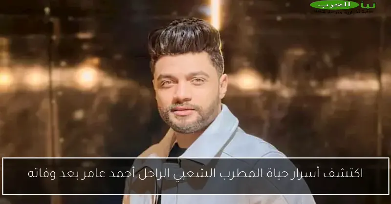 اكتشف أسرار حياة المطرب الشعبي الراحل أحمد عامر بعد وفاته