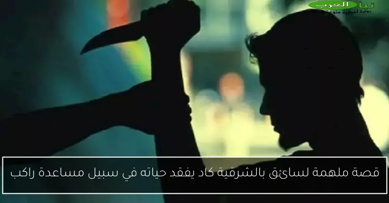 قصة ملهمة لسائق بالشرقية كاد يفقد حياته في سبيل مساعدة راكب