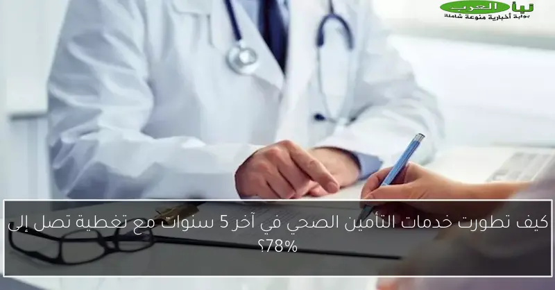 كيف تطورت خدمات التأمين الصحي في آخر 5 سنوات مع تغطية تصل إلى 78%؟