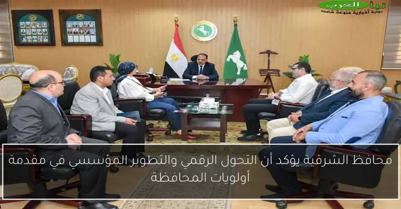 محافظ الشرقية يؤكد أن التحول الرقمي والتطوير المؤسسي في مقدمة أولويات المحافظة