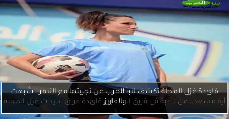 قائدة غزل المحلة تكشف لنبأ العرب عن تجربتها مع التنمر.. شُبهت بألفاريز