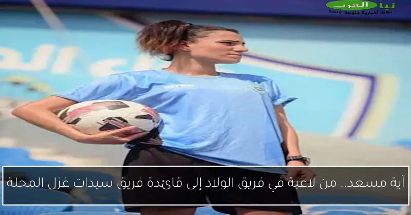 آية مسعد.. من لاعبة في فريق الولاد إلى قائدة فريق سيدات غزل المحلة