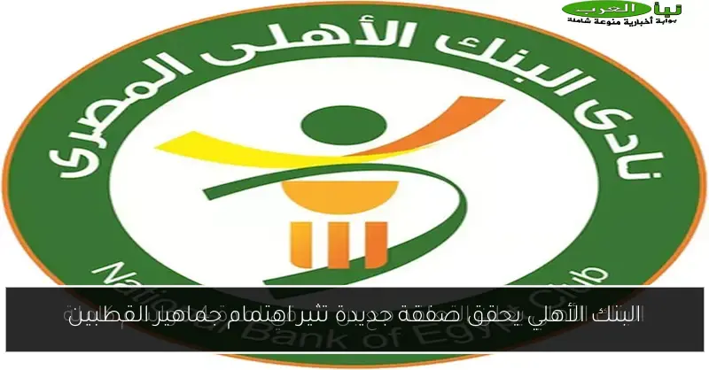 البنك الأهلي يحقق صفقة جديدة تثير اهتمام جماهير القطبين