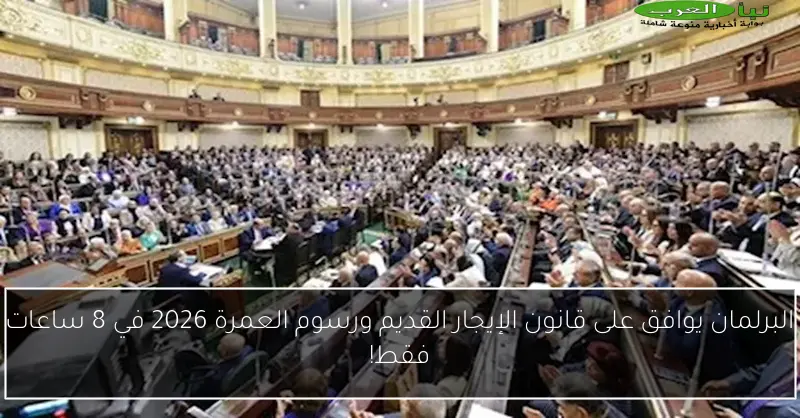 البرلمان يوافق على قانون الإيجار القديم ورسوم العمرة 2026 في 8 ساعات فقط!