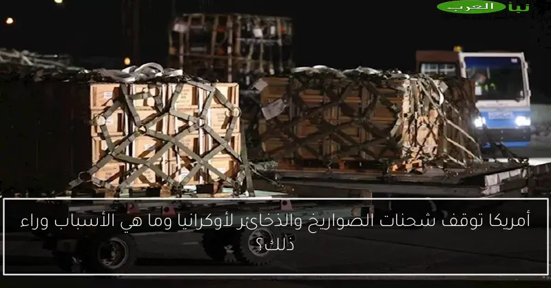 أمريكا توقف شحنات الصواريخ والذخائر لأوكرانيا وما هي الأسباب وراء ذلك؟