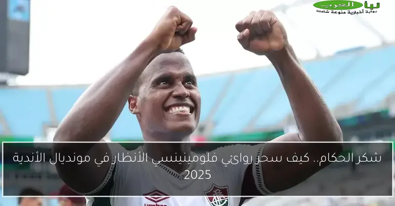 شكر الحكام.. كيف سحر روائي فلومينينسي الأنظار في مونديال الأندية 2025