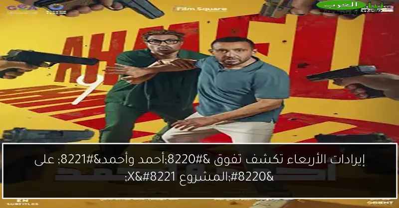 إيرادات الأربعاء تكشف تفوق “أحمد وأحمد” على “المشروع X”