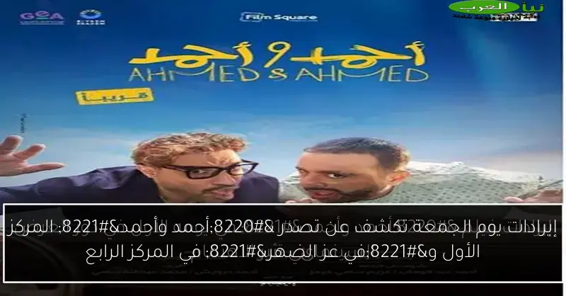 إيرادات يوم الجمعة تكشف عن تصدر “أحمد وأحمد” المركز الأول و”في عز الضهر” في المركز الرابع