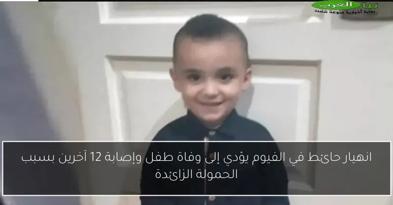 انهيار حائط في الفيوم يؤدي إلى وفاة طفل وإصابة 12 آخرين بسبب الحمولة الزائدة