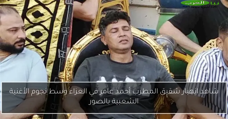 شاهد انهيار شقيق المطرب أحمد عامر في العزاء وسط نجوم الأغنية الشعبية بالصور