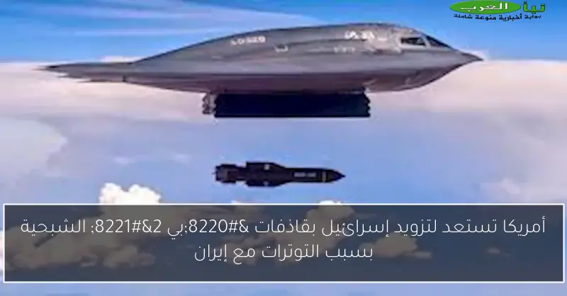 أمريكا تستعد لتزويد إسرائيل بقاذفات “بي 2” الشبحية بسبب التوترات مع إيران