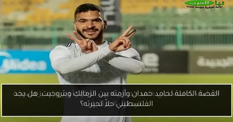 القصة الكاملة لحامد حمدان وأزمته بين الزمالك وبتروجيت: هل يجد الفلسطيني حلاً لحيرته؟