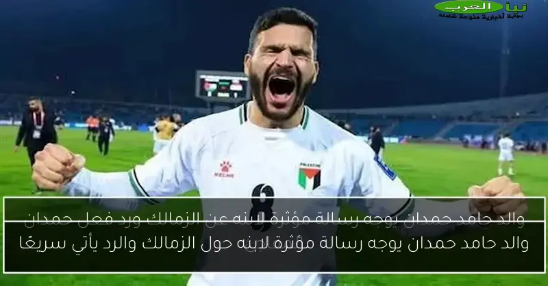 والد حامد حمدان يوجه رسالة مؤثرة لابنه حول الزمالك والرد يأتي سريعًا