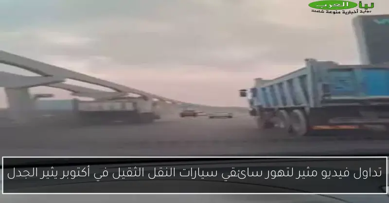 تداول فيديو مثير لتهور سائقي سيارات النقل الثقيل في أكتوبر يثير الجدل