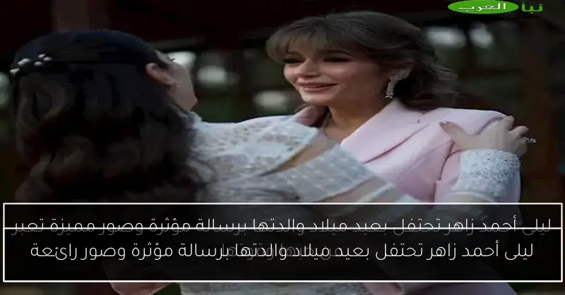 ليلى أحمد زاهر تحتفل بعيد ميلاد والدتها برسالة مؤثرة وصور رائعة