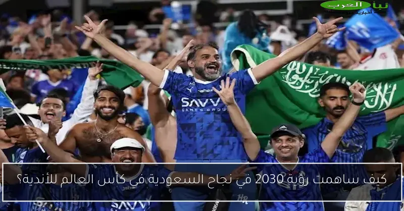 كيف ساهمت رؤية 2030 في نجاح السعودية في كأس العالم للأندية؟