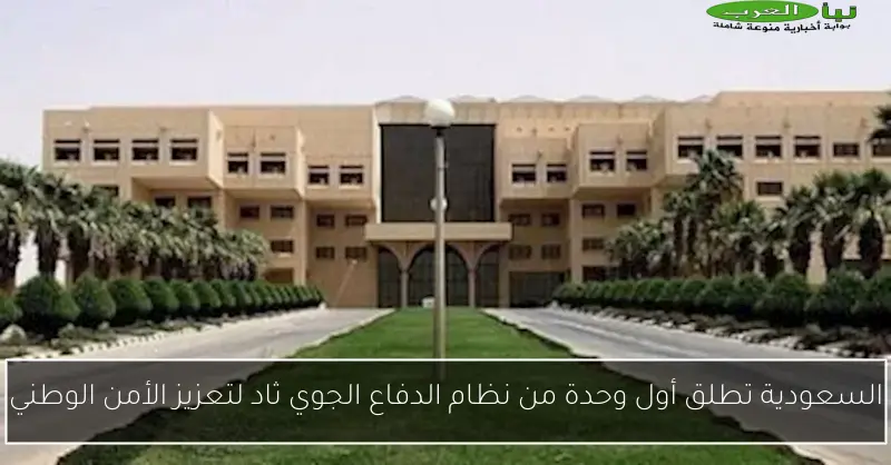 السعودية تطلق أول وحدة من نظام الدفاع الجوي ثاد لتعزيز الأمن الوطني