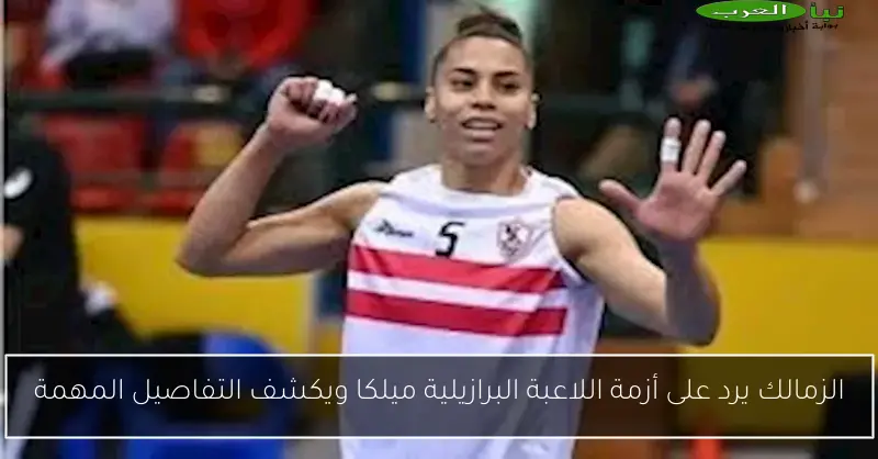 الزمالك يرد على أزمة اللاعبة البرازيلية ميلكا ويكشف التفاصيل المهمة