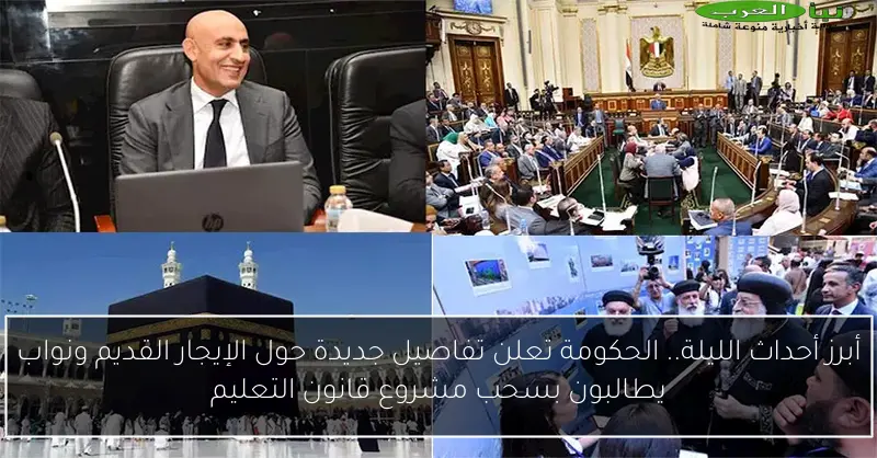 أبرز أحداث الليلة.. الحكومة تعلن تفاصيل جديدة حول الإيجار القديم ونواب يطالبون بسحب مشروع قانون التعليم
