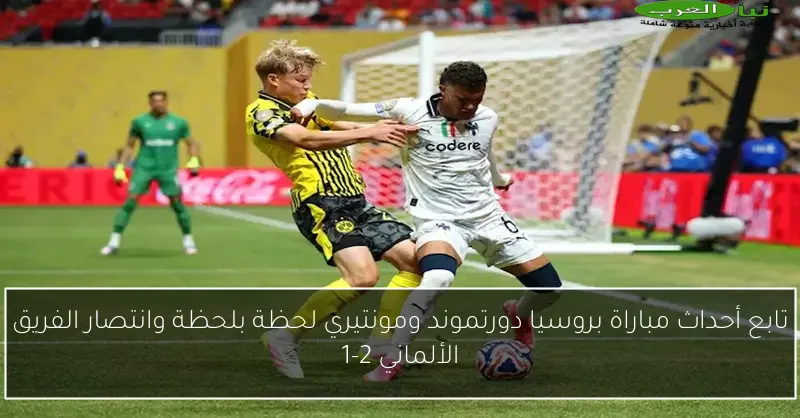 تابع أحداث مباراة بروسيا دورتموند ومونتيري لحظة بلحظة وانتصار الفريق الألماني 2-1