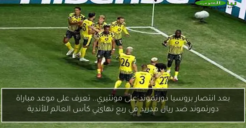 بعد انتصار بروسيا دورتموند على مونتيري.. تعرف على موعد مباراة دورتموند ضد ريال مدريد في ربع نهائي كأس العالم للأندية