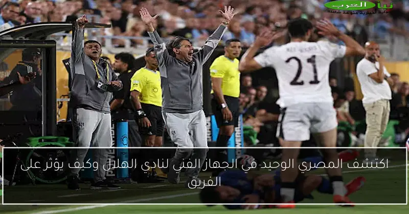 اكتشف المصري الوحيد في الجهاز الفني لنادي الهلال وكيف يؤثر على الفريق