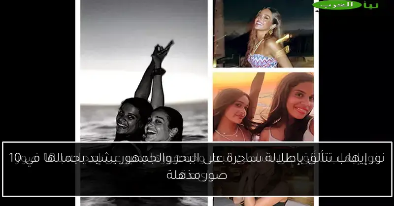نور إيهاب تتألق بإطلالة ساحرة على البحر والجمهور يشيد بجمالها في 10 صور مذهلة