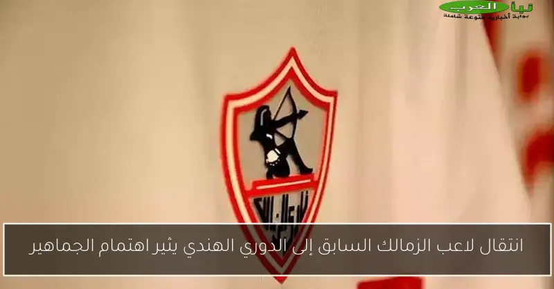 انتقال لاعب الزمالك السابق إلى الدوري الهندي يثير اهتمام الجماهير