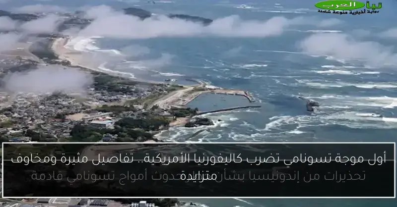 أول موجة تسونامي تضرب كاليفورنيا الأمريكية.. تفاصيل مثيرة ومخاوف متزايدة