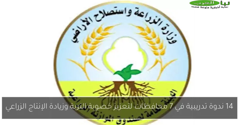 14 ندوة تدريبية في 7 محافظات لتعزيز خصوبة التربة وزيادة الإنتاج الزراعي