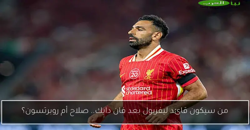 من سيكون قائد ليفربول بعد فان دايك.. صلاح أم روبرتسون؟