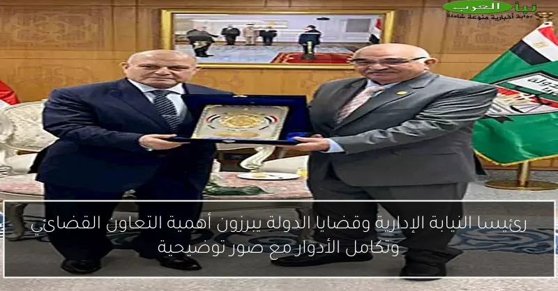 رئيسا النيابة الإدارية وقضايا الدولة يبرزون أهمية التعاون القضائي وتكامل الأدوار مع صور توضيحية
