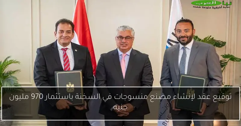 توقيع عقد لإنشاء مصنع منسوجات في السخنة باستثمار 970 مليون جنيه