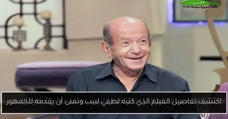 اكتشف تفاصيل الفيلم الذي كتبه لطفي لبيب وتمنى أن يقدمه للجمهور