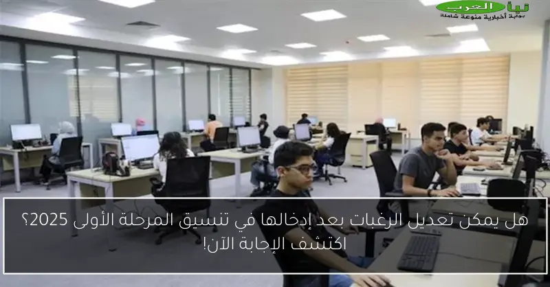 هل يمكن تعديل الرغبات بعد إدخالها في تنسيق المرحلة الأولى 2025؟ اكتشف الإجابة الآن!