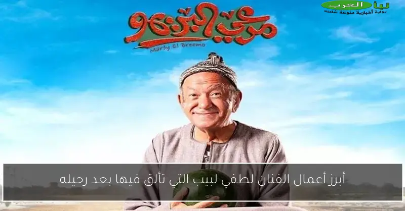 أبرز أعمال الفنان لطفي لبيب التي تألق فيها بعد رحيله