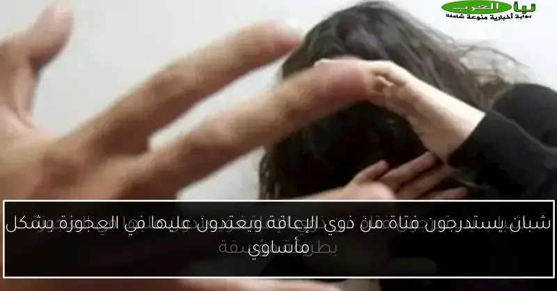 شبان يستدرجون فتاة من ذوي الإعاقة ويعتدون عليها في العجوزة بشكل مأساوي
