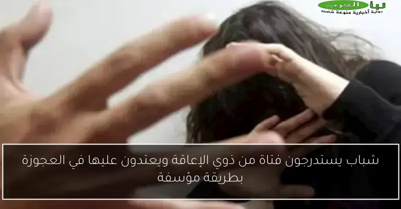 شباب يستدرجون فتاة من ذوي الإعاقة ويعتدون عليها في العجوزة بطريقة مؤسفة