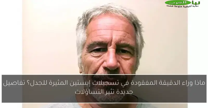 ماذا وراء الدقيقة المفقودة في تسجيلات إبستين المثيرة للجدل؟ تفاصيل جديدة تثير التساؤلات