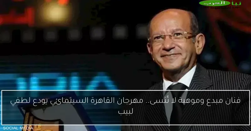 فنان مبدع وموهبة لا تُنسى.. مهرجان القاهرة السينمائي يودع لطفي لبيب