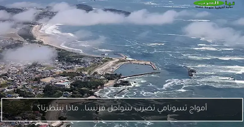 أمواج تسونامي تضرب سواحل فرنسا.. ماذا ينتظرنا؟