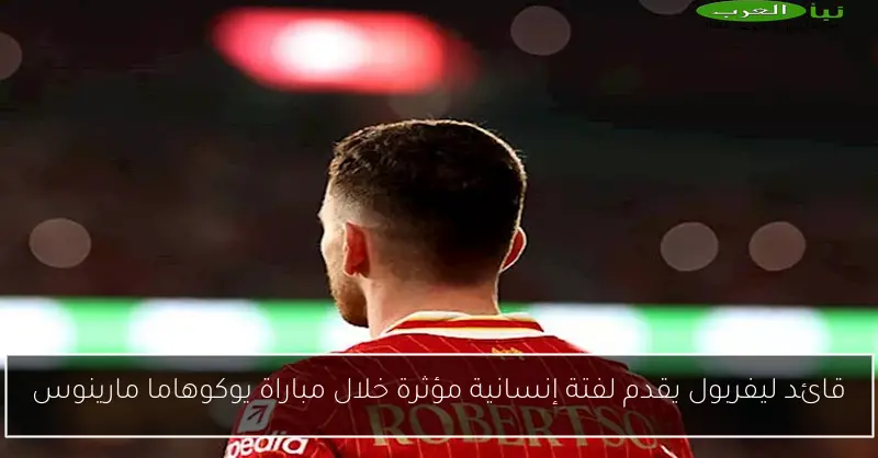 قائد ليفربول يقدم لفتة إنسانية مؤثرة خلال مباراة يوكوهاما مارينوس