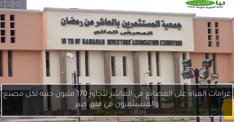 غرامات المياه على المصانع في العاشر تتجاوز 170 مليون جنيه لكل مصنع والمستثمرون في قلق كبير