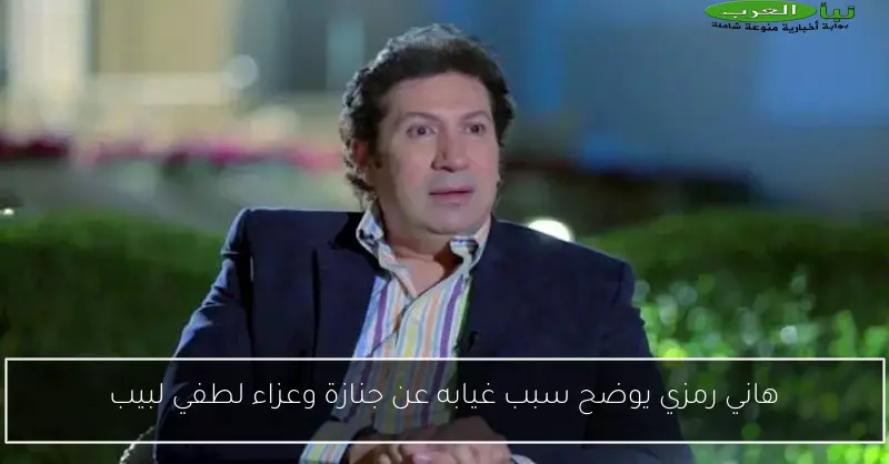 هاني رمزي يوضح سبب غيابه عن جنازة وعزاء لطفي لبيب