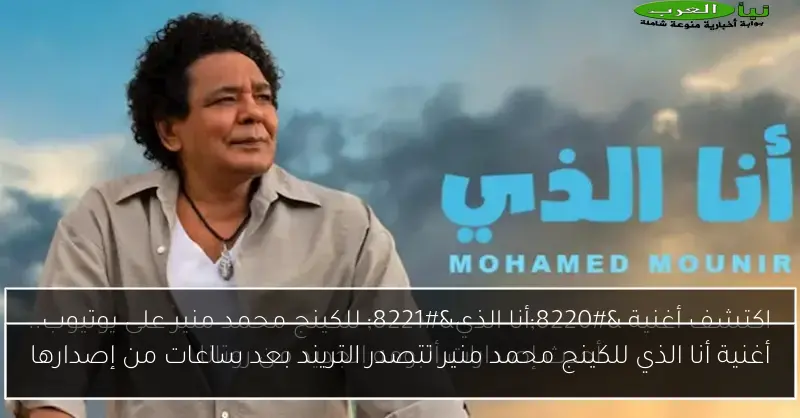 أغنية أنا الذي للكينج محمد منير تتصدر التريند بعد ساعات من إصدارها