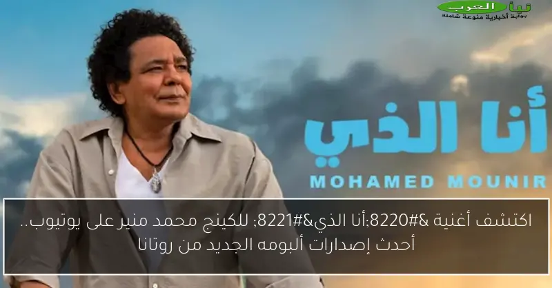اكتشف أغنية “أنا الذي” للكينج محمد منير على يوتيوب.. أحدث إصدارات ألبومه الجديد من روتانا